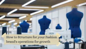 How to Structure Your Fashion Brand’s Operations for Growth