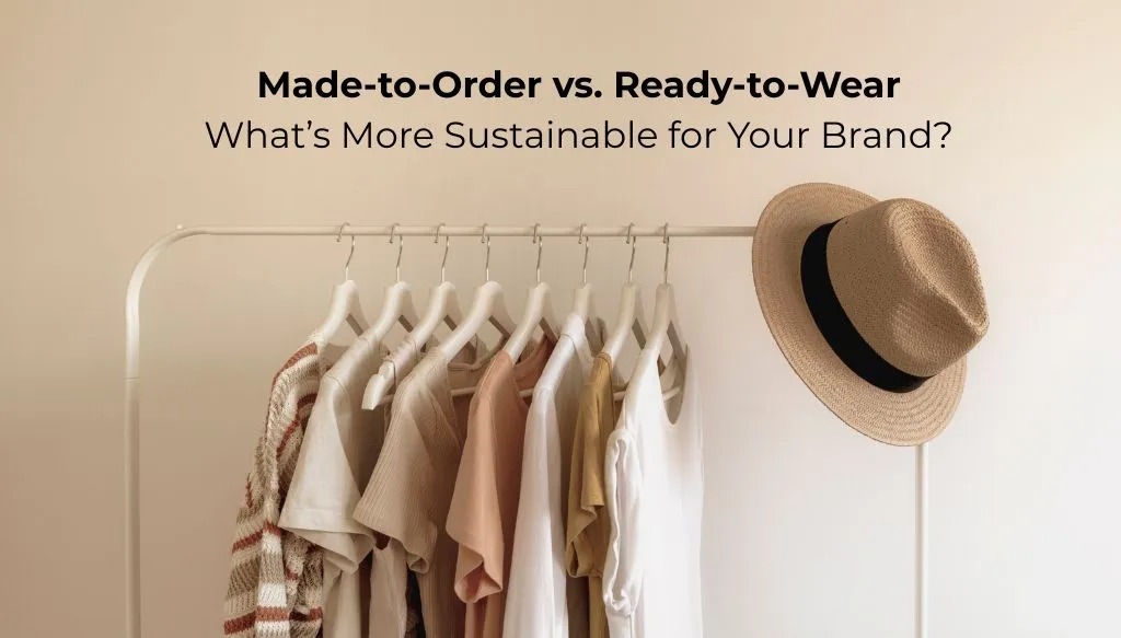 Made-to-Order vs. Ready-to-Wear: What’s More Sustainable for Your Brand?