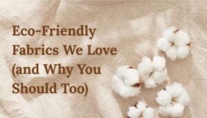 Eco-Friendly Fabrics We Love (and Why You Should Too)