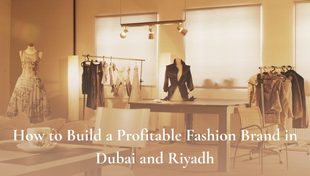 How to Build a Profitable Fashion Brand in Dubai and Riyadh