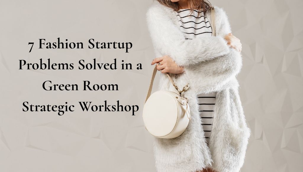 7 Fashion Startup Problems Solved in a Green Room Strategic Workshop