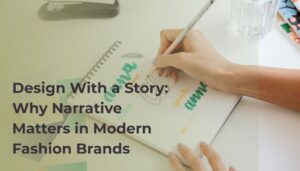 Design With a Story: Why Narrative Matters in Modern Fashion Brands