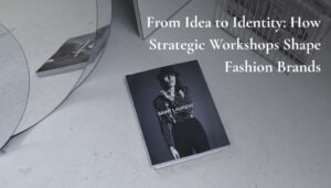 From Idea to Identity How Strategic Workshops Shape Fashion Brands